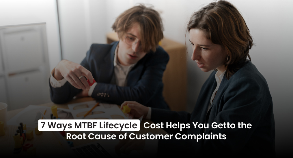 7-Ways-MTBF-Lifecycle-Cost-Helps-You-Get-to-the-Root-Cause-of-Customer-Complaints
